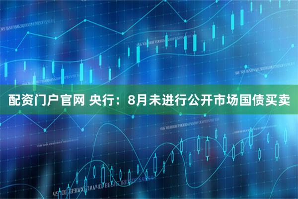 配资门户官网 央行：8月未进行公开市场国债买卖