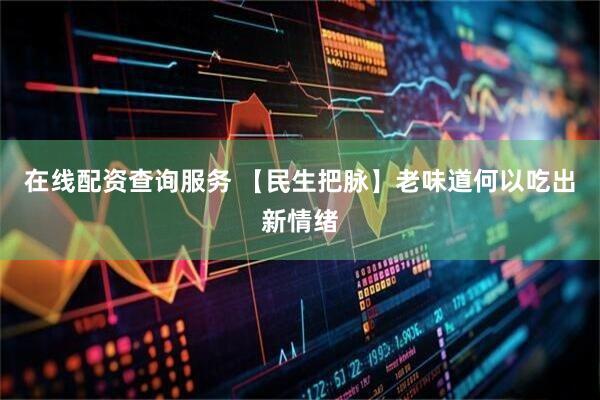 在线配资查询服务 【民生把脉】老味道何以吃出新情绪