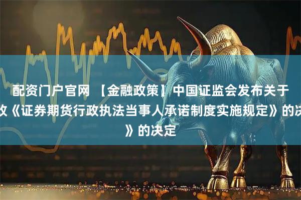 配资门户官网 【金融政策】中国证监会发布关于修改《证券期货行政执法当事人承诺制度实施规定》的决定