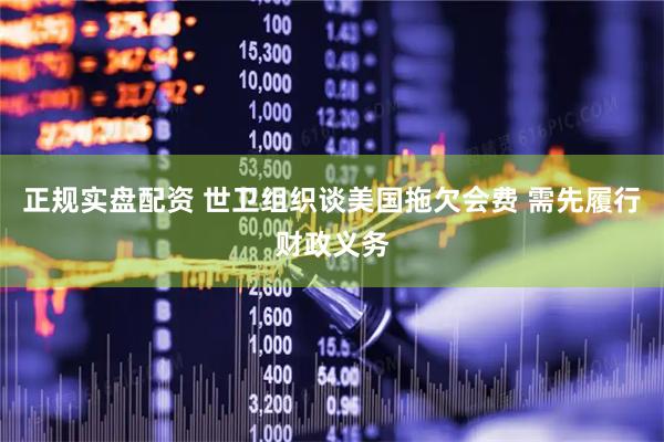 正规实盘配资 世卫组织谈美国拖欠会费 需先履行财政义务