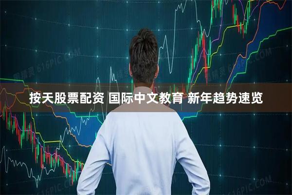 按天股票配资 国际中文教育 新年趋势速览