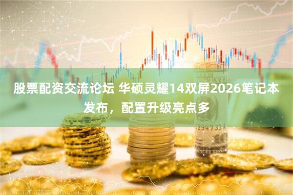 股票配资交流论坛 华硕灵耀14双屏2026笔记本发布，配置升级亮点多
