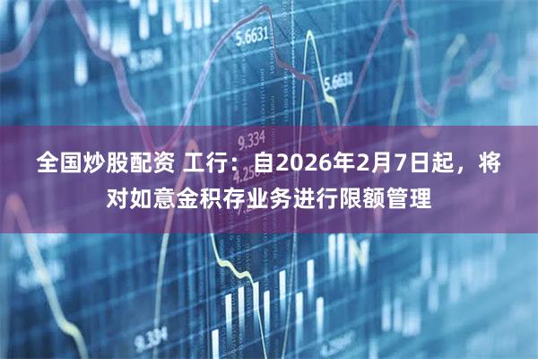 全国炒股配资 工行：自2026年2月7日起，将对如意金积存业务进行限额管理