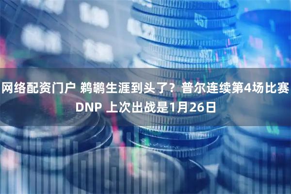 网络配资门户 鹈鹕生涯到头了？普尔连续第4场比赛DNP 上次出战是1月26日