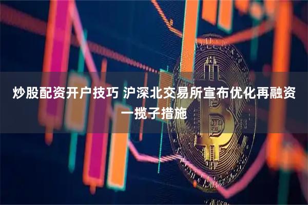炒股配资开户技巧 沪深北交易所宣布优化再融资一揽子措施