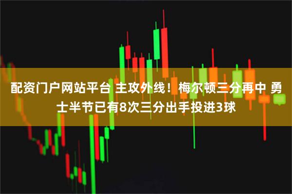 配资门户网站平台 主攻外线！梅尔顿三分再中 勇士半节已有8次三分出手投进3球