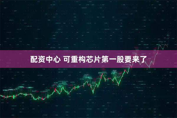 配资中心 可重构芯片第一股要来了