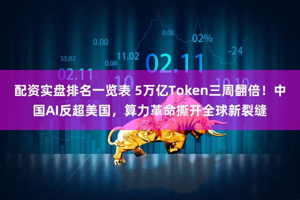 配资实盘排名一览表 5万亿Token三周翻倍！中国AI反超美国，算力革命撕开全球新裂缝