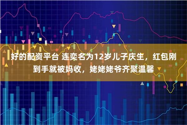 好的配资平台 连奕名为12岁儿子庆生，红包刚到手就被妈收，姥姥姥爷齐聚温馨