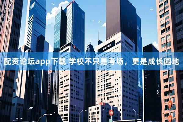 配资论坛app下载 学校不只是考场，更是成长园地