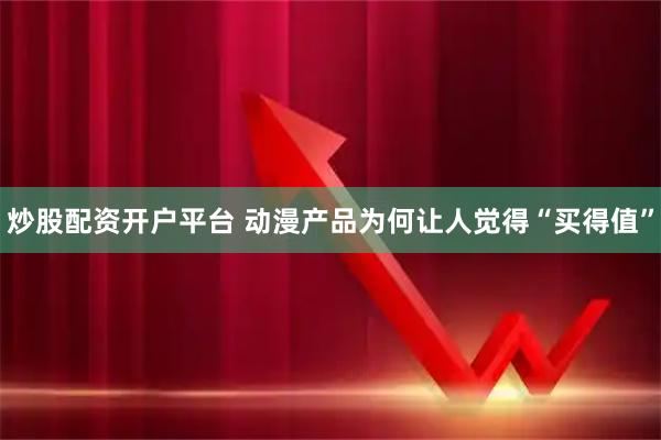 炒股配资开户平台 动漫产品为何让人觉得“买得值”